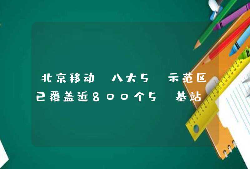 北京移动：八大5G示范区已覆盖近800个5G基站,第1张