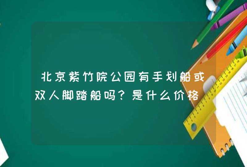 北京紫竹院公园有手划船或双人脚踏船吗？是什么价格（星期六）？ 多谢。,第1张