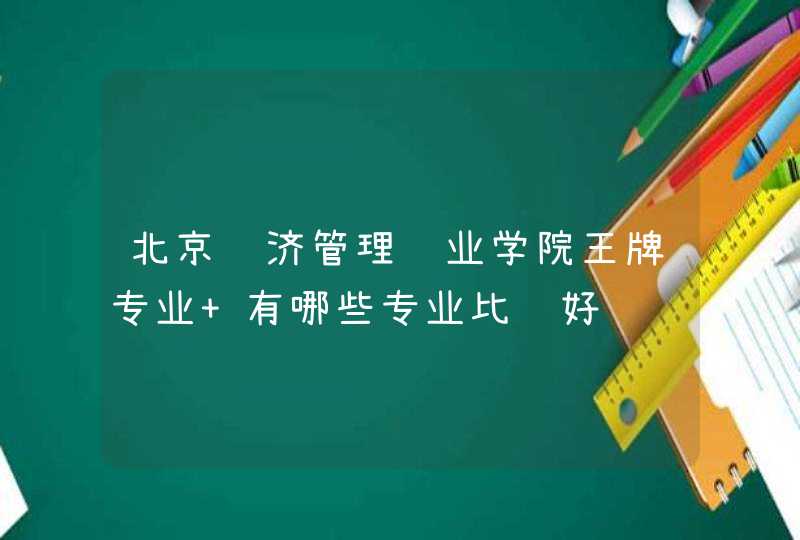 北京经济管理职业学院王牌专业 有哪些专业比较好,第1张