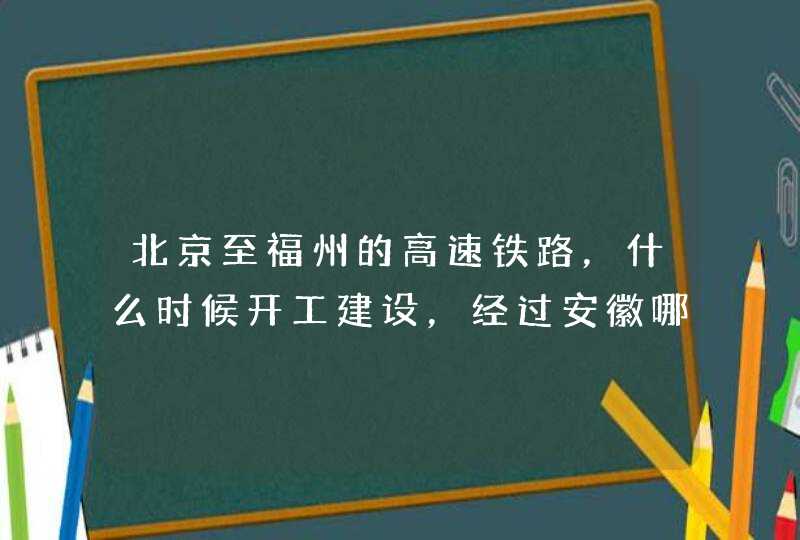 北京至福州的高速铁路，什么时候开工建设，经过安徽哪些城市？,第1张