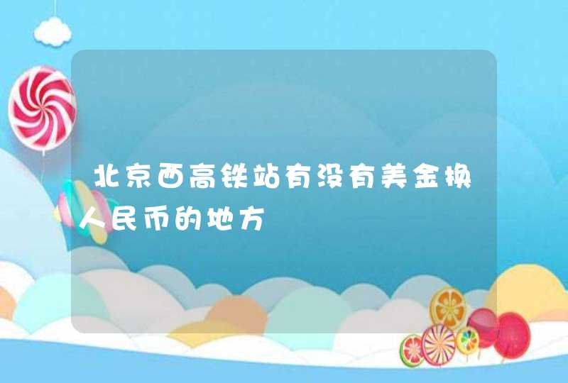 北京西高铁站有没有美金换人民币的地方,第1张