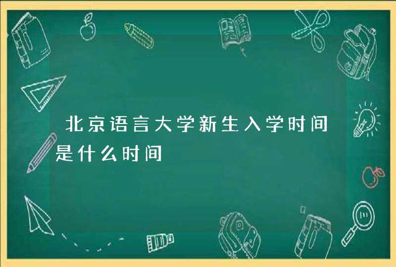 北京语言大学新生入学时间是什么时间,第1张
