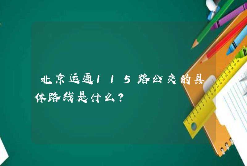 北京运通115路公交的具体路线是什么？,第1张