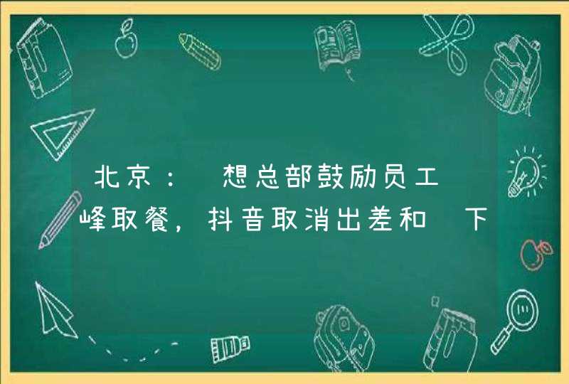 北京：联想总部鼓励员工错峰取餐，抖音取消出差和线下活动,第1张