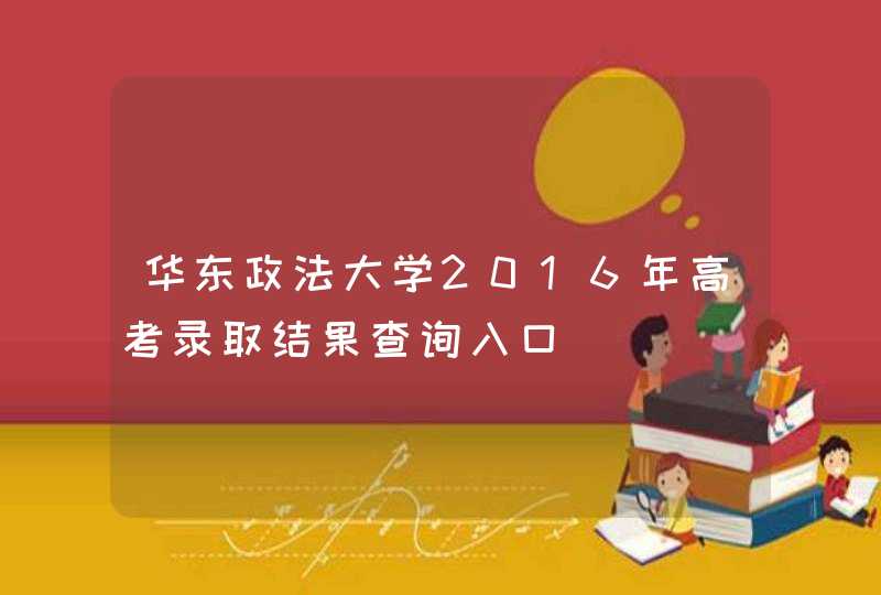华东政法大学2016年高考录取结果查询入口,第1张