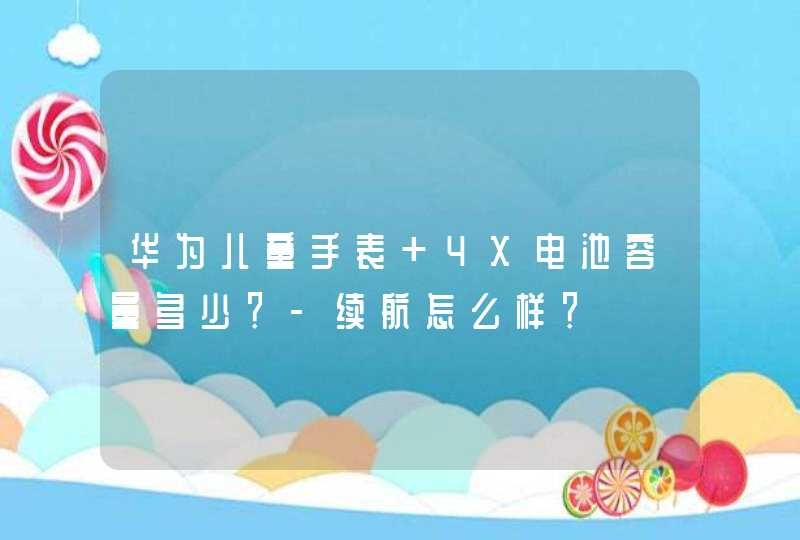 华为儿童手表 4X电池容量多少？-续航怎么样？,第1张