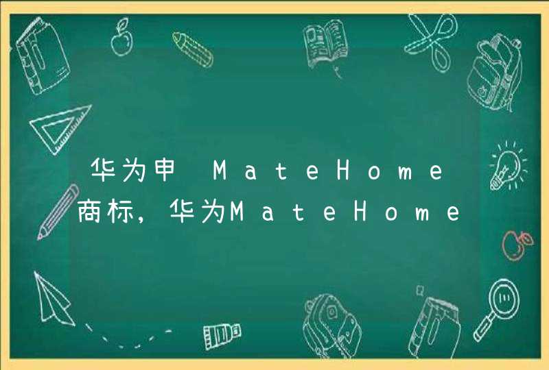 华为申请MateHome商标,华为MateHome用来干什么?,第1张