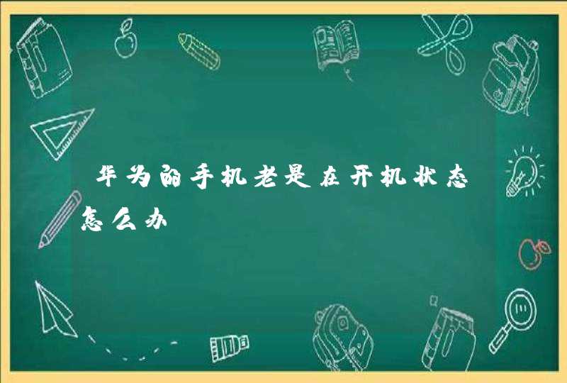 华为的手机老是在开机状态怎么办?,第1张