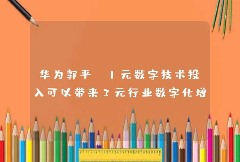 华为郭平：1元数字技术投入可以带来3元行业数字化增长,第1张