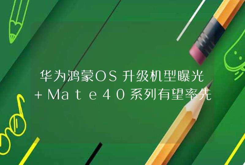 华为鸿蒙OS升级机型曝光 Mate40系列有望率先升级,第1张
