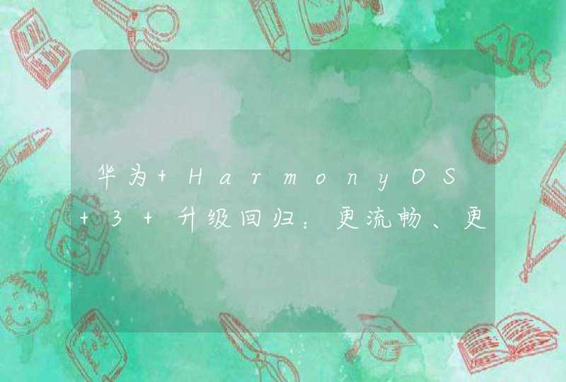 华为 HarmonyOS 3 升级回归：更流畅、更安全！,第1张