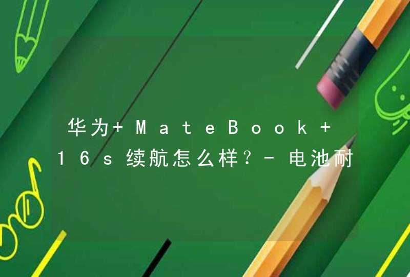 华为 MateBook 16s续航怎么样？-电池耐用吗？,第1张