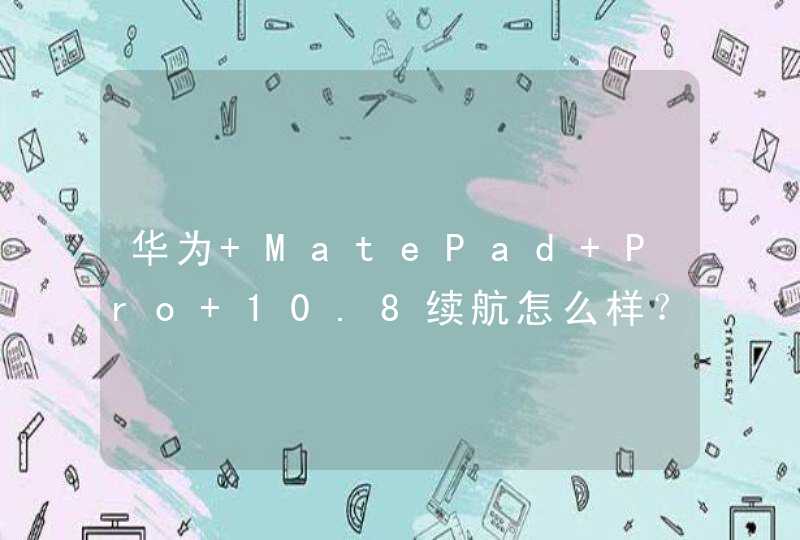华为 MatePad Pro 10.8续航怎么样？-续航实测,第1张