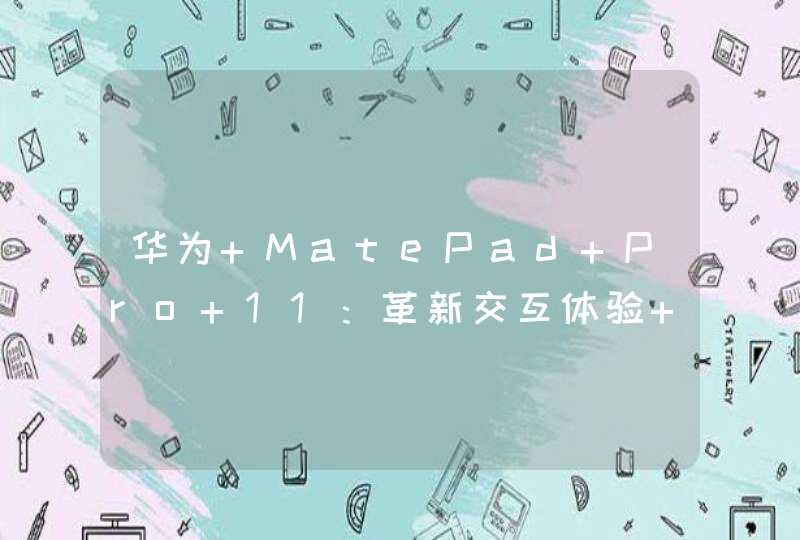 华为 MatePad Pro 11：革新交互体验 鸿蒙“ 3 ”生万物,第1张