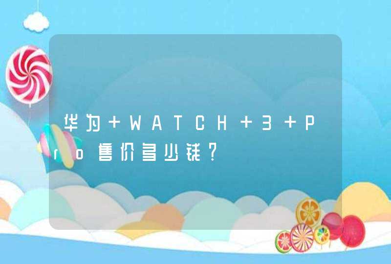 华为 WATCH 3 Pro售价多少钱？,第1张