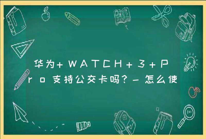 华为 WATCH 3 Pro支持公交卡吗？-怎么使用？,第1张