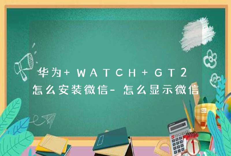 华为 WATCH GT2怎么安装微信-怎么显示微信内容,第1张