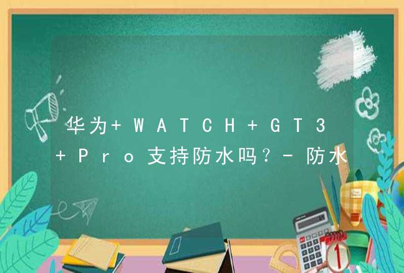 华为 WATCH GT3 Pro支持防水吗？-防水性能怎么样？,第1张