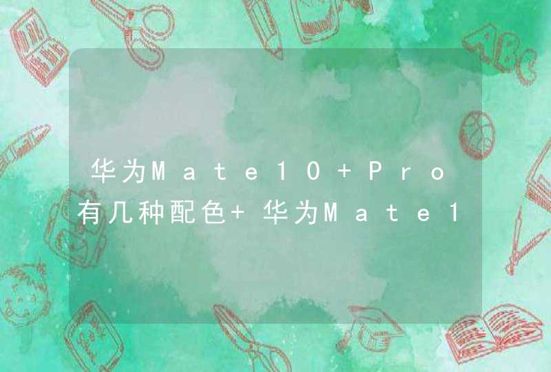 华为Mate10 Pro有几种配色 华为Mate10 Pro哪款颜色好,第1张