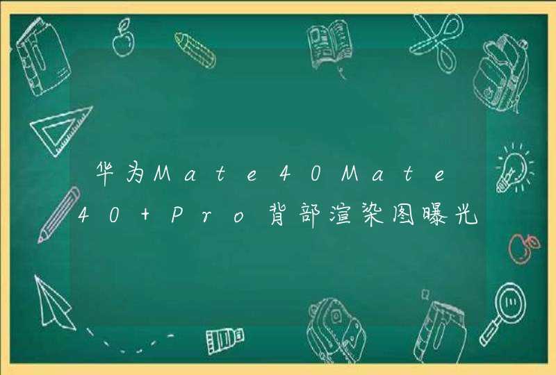 华为Mate40Mate40 Pro背部渲染图曝光 或有Pro+版本,第1张