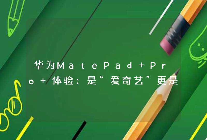 华为MatePad Pro 体验：是“爱奇艺”更是“生产力”,第1张