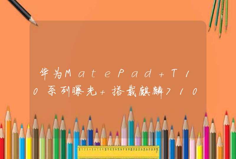 华为MatePad T10系列曝光 搭载麒麟710 共两个版本,第1张