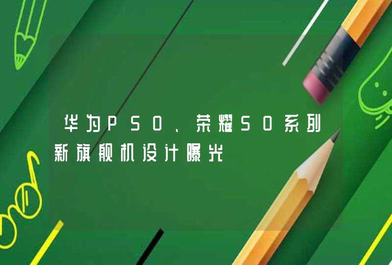 华为P50、荣耀50系列新旗舰机设计曝光,第1张
