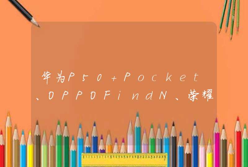 华为P50 Pocket、OPPOFindN、荣耀MagicV怎么选-购机建议,第1张