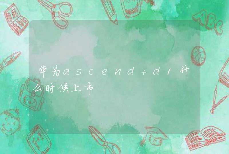 华为ascend d1什么时候上市,第1张