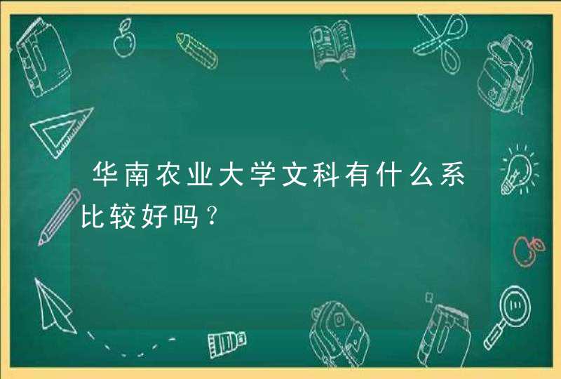 华南农业大学文科有什么系比较好吗？,第1张