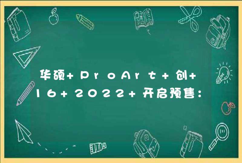 华硕 ProArt 创 16 2022 开启预售：更懂创作者的创作本,第1张