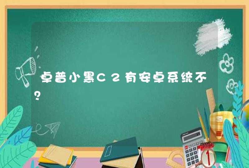 卓普小黑C2有安卓系统不？,第1张