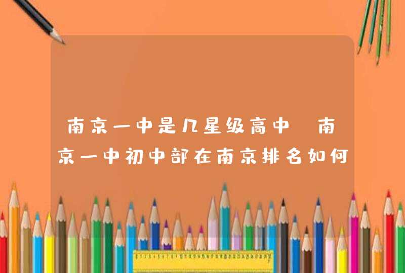 南京一中是几星级高中,南京一中初中部在南京排名如何,第1张