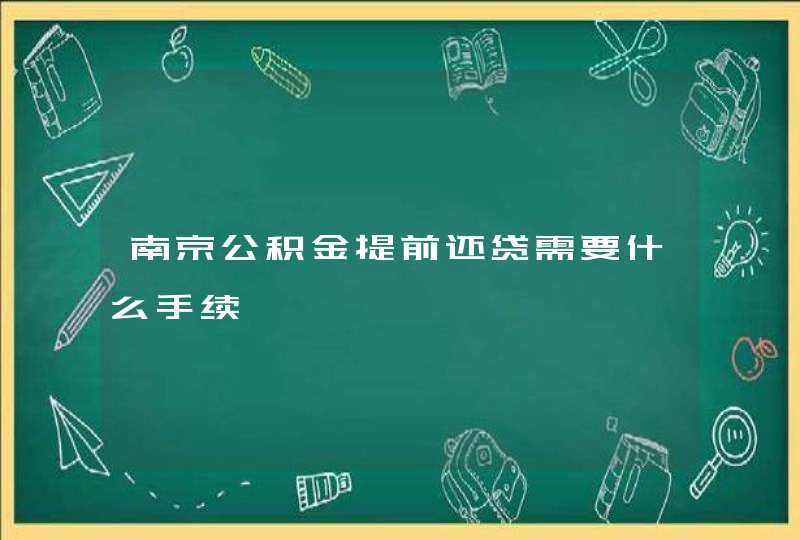 南京公积金提前还贷需要什么手续,第1张