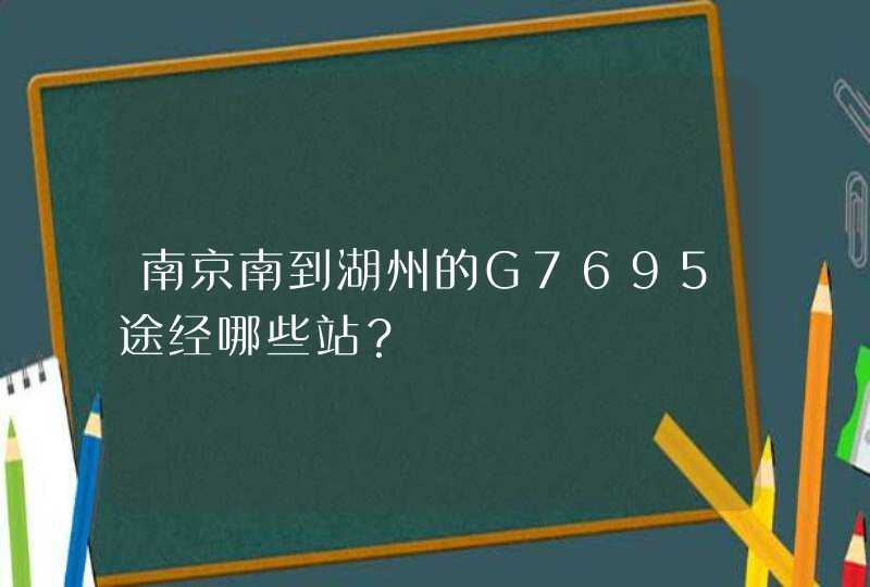 南京南到湖州的G7695途经哪些站？,第1张