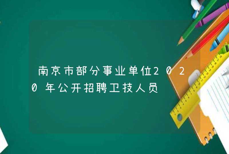 南京市部分事业单位2020年公开招聘卫技人员,第1张