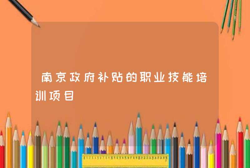 南京政府补贴的职业技能培训项目,第1张