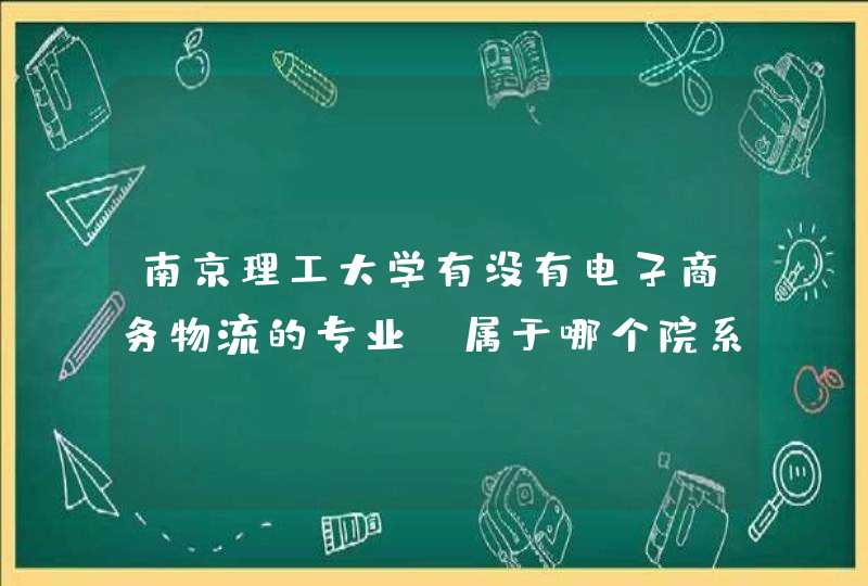 南京理工大学有没有电子商务物流的专业 属于哪个院系 在院系中叫什么名字 考研科目是哪些,第1张