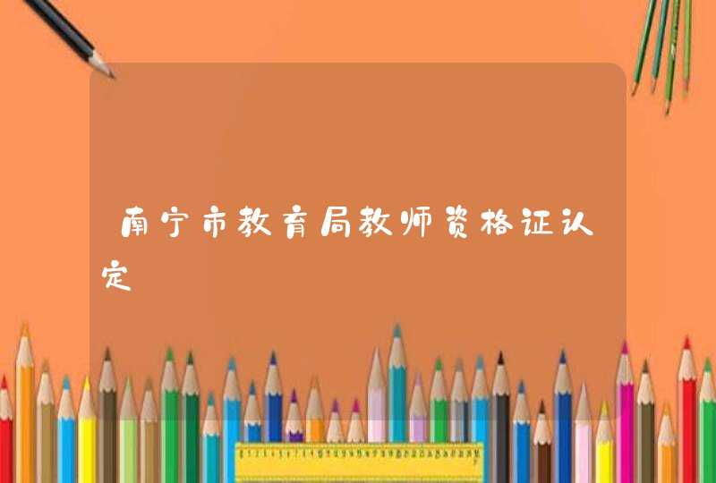 南宁市教育局教师资格证认定,第1张