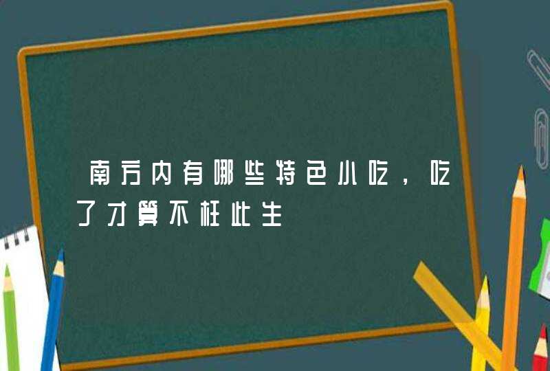 南方内有哪些特色小吃，吃了才算不枉此生,第1张