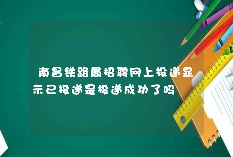 南昌铁路局招聘网上投递显示已投递是投递成功了吗,第1张