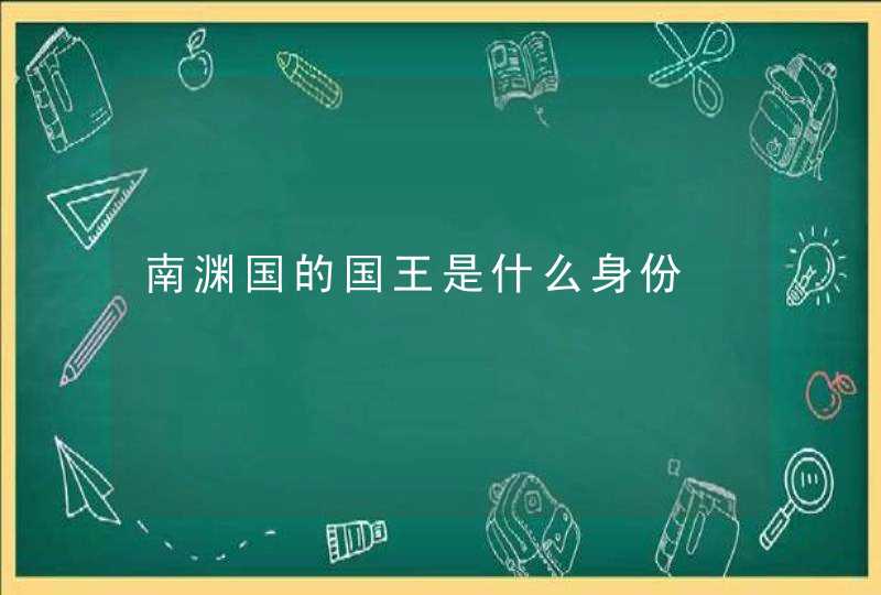 南渊国的国王是什么身份,第1张