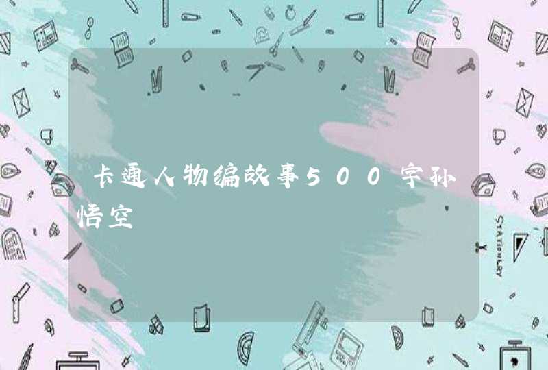 卡通人物编故事500字孙悟空,第1张