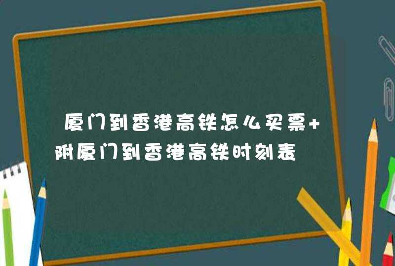 厦门到香港高铁怎么买票 附厦门到香港高铁时刻表,第1张