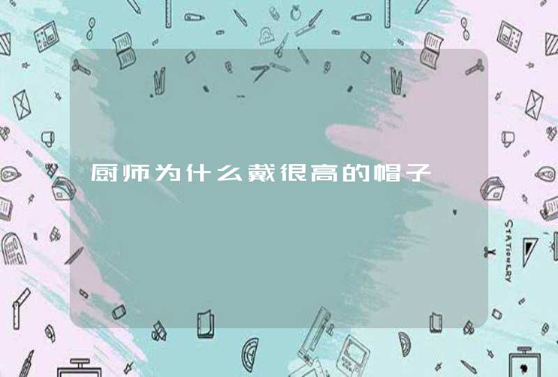 厨师为什么戴很高的帽子,第1张