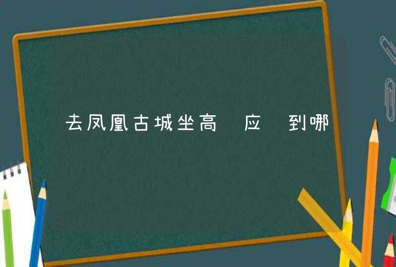 去凤凰古城坐高铁应该到哪,第1张