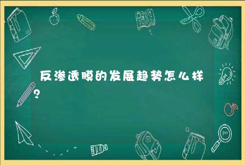 反渗透膜的发展趋势怎么样？,第1张