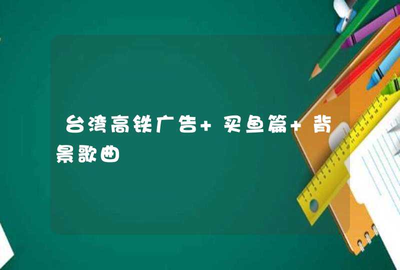 台湾高铁广告 买鱼篇 背景歌曲,第1张
