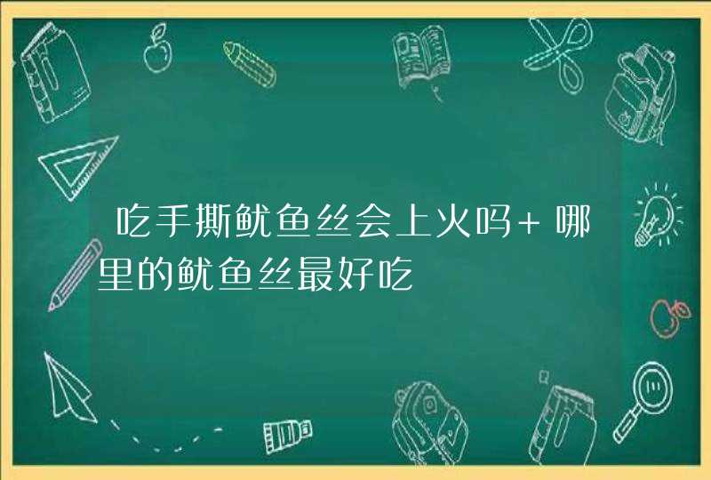 吃手撕鱿鱼丝会上火吗 哪里的鱿鱼丝最好吃,第1张