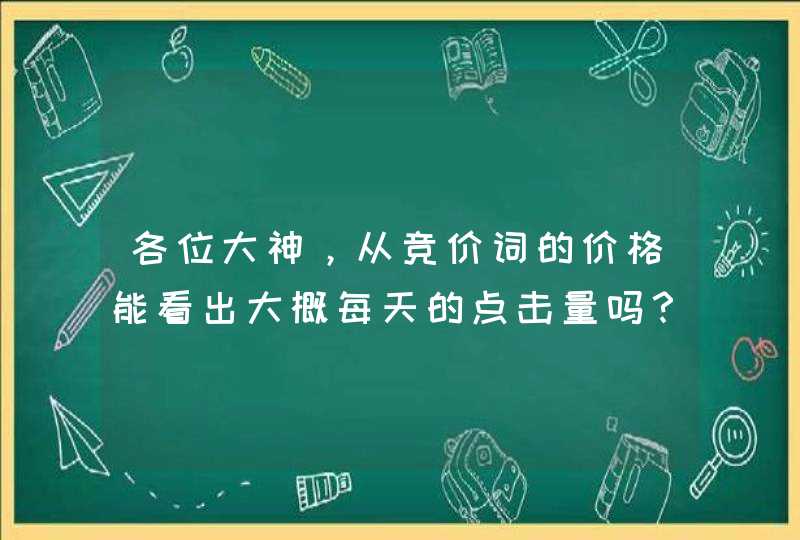 各位大神，从竞价词的价格能看出大概每天的点击量吗？,第1张